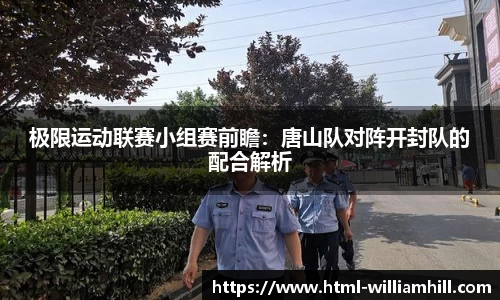 极限运动联赛小组赛前瞻：唐山队对阵开封队的配合解析