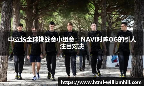 中立场全球挑战赛小组赛：NAVI对阵OG的引人注目对决